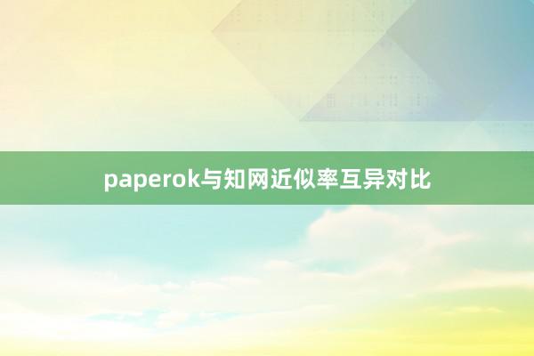 paperok与知网近似率互异对比